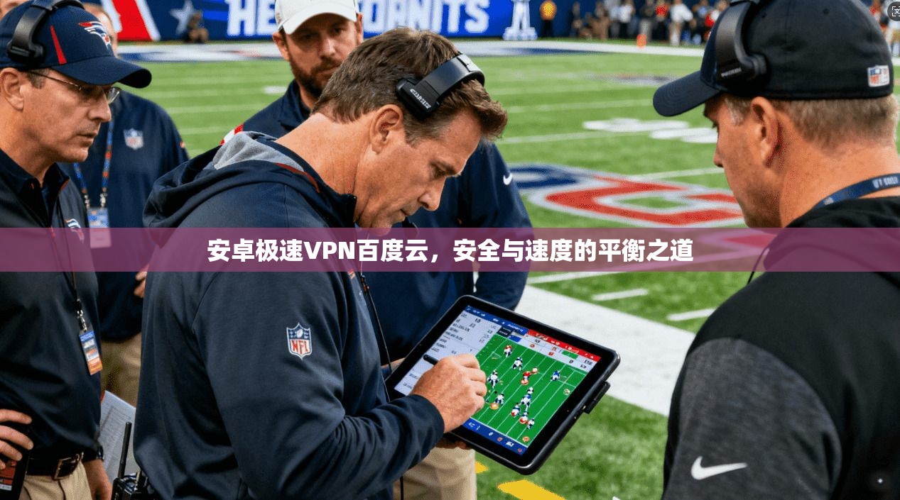 安卓极速VPN百度云，安全与速度的平衡之道