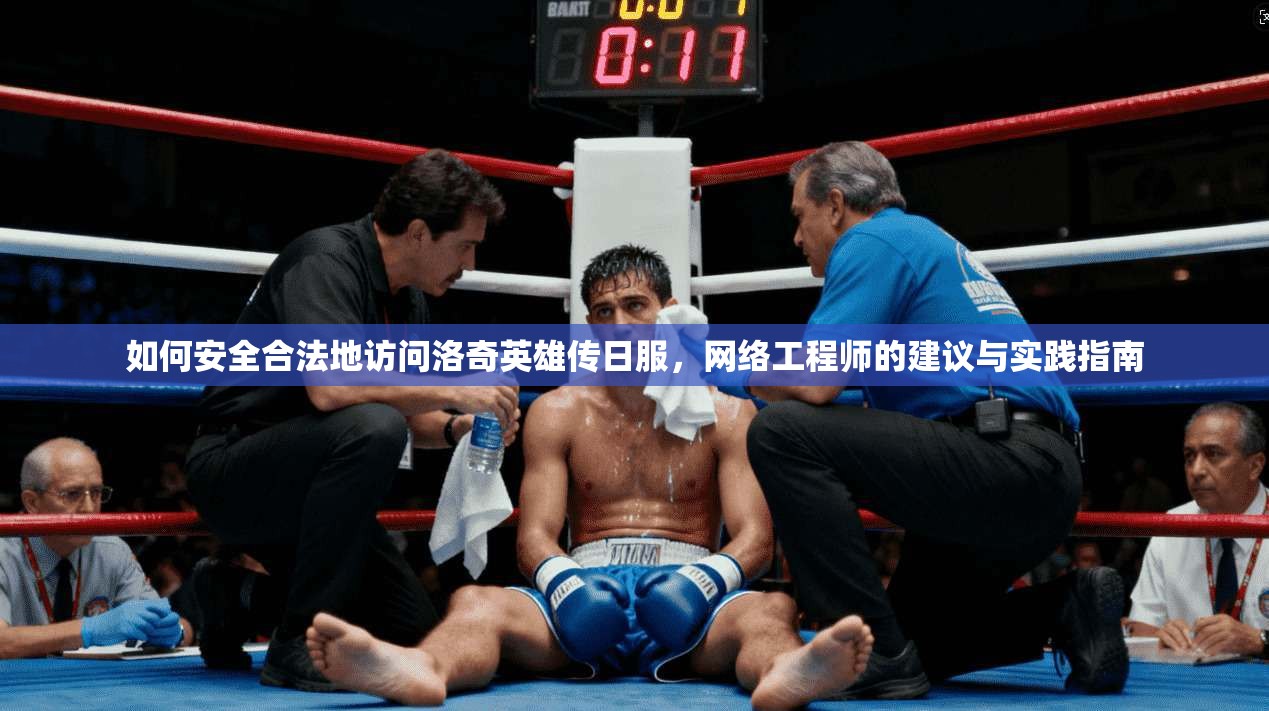 如何安全合法地访问洛奇英雄传日服，网络工程师的建议与实践指南
