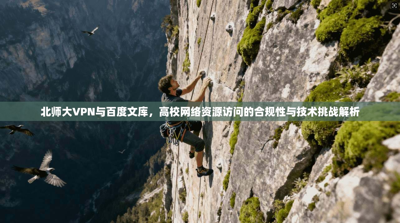 北师大VPN与百度文库,高校网络资源访问的合规性与技术挑战解析 北师大VPN与百度文库,高校网络资源访问的合规性与技术挑战解析