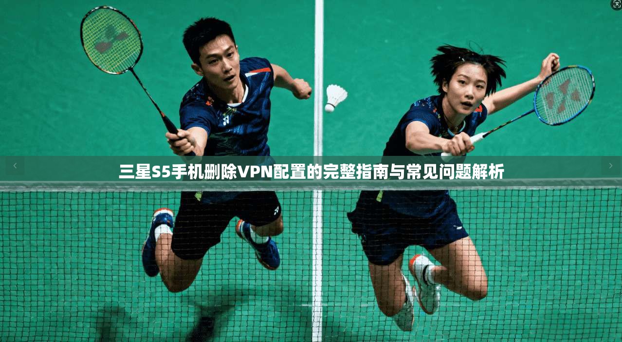 三星S5手机删除VPN配置的完整指南与常见问题解析