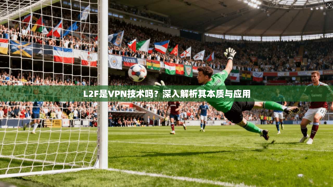 L2F是VPN技术吗？深入解析其本质与应用