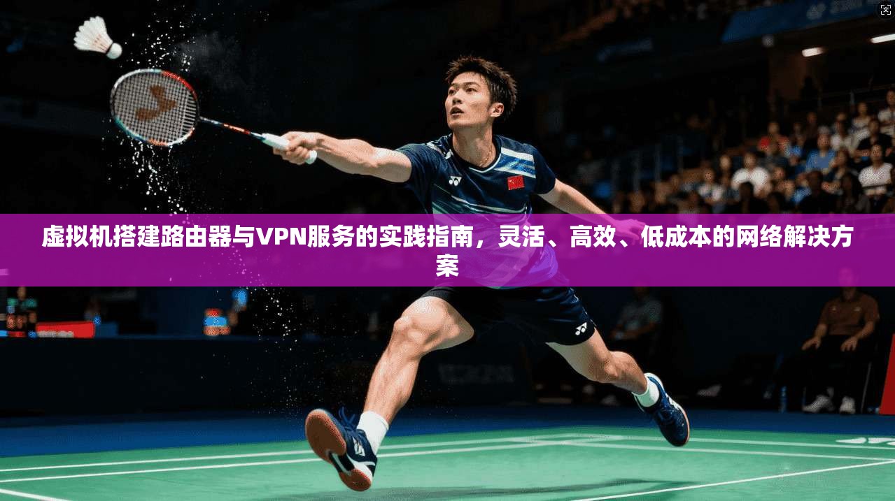 虚拟机搭建路由器与VPN服务的实践指南，灵活、高效、低成本的网络解决方案