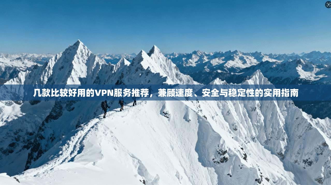 几款比较好用的VPN服务推荐，兼顾速度、安全与稳定性的实用指南
