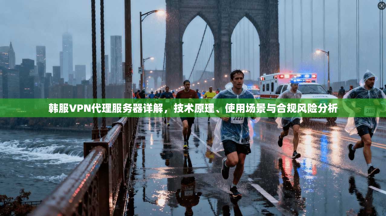 韩服VPN代理服务器详解，技术原理、使用场景与合规风险分析