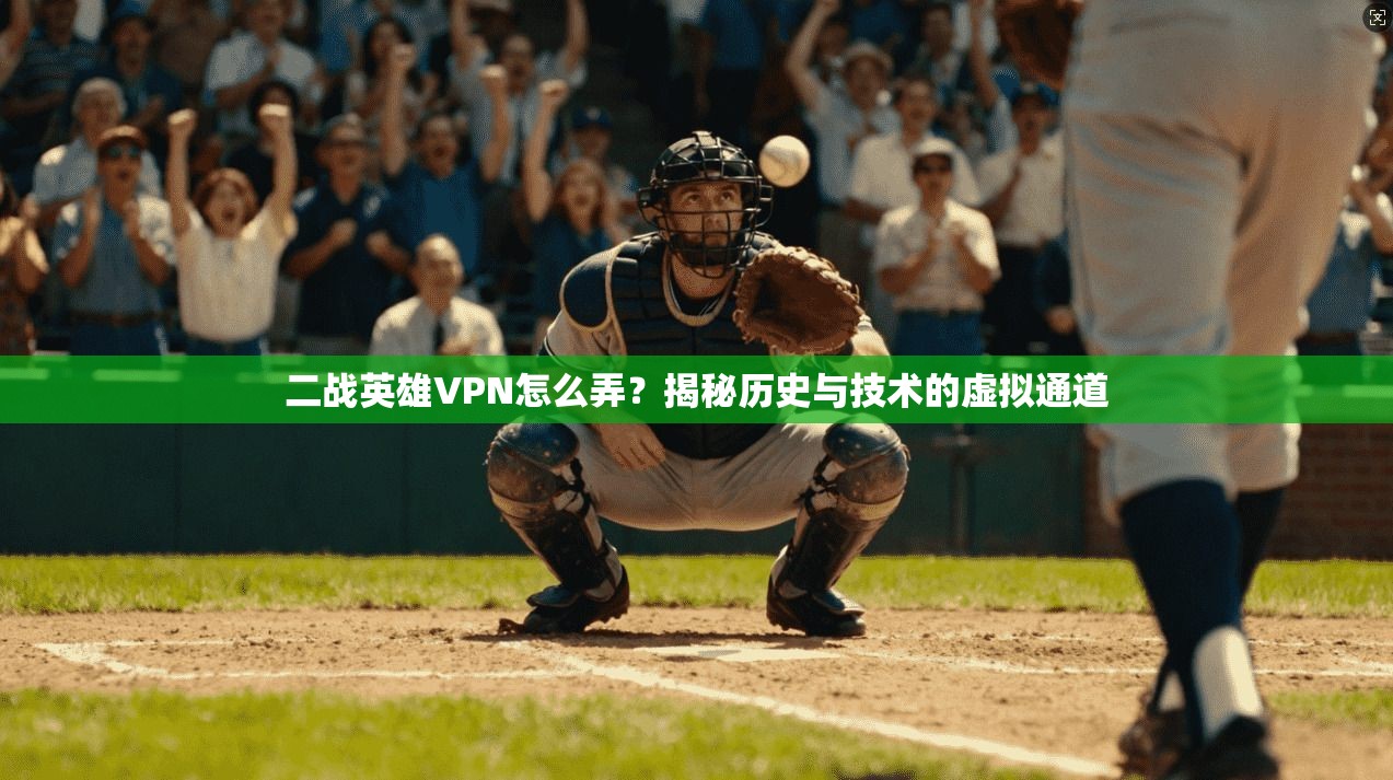 二战英雄VPN怎么弄？揭秘历史与技术的虚拟通道