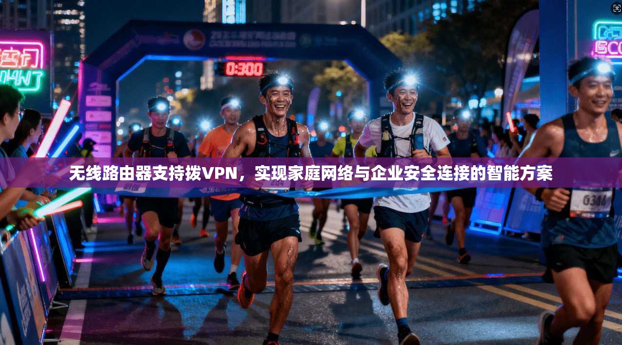 无线路由器支持拨VPN，实现家庭网络与企业安全连接的智能方案