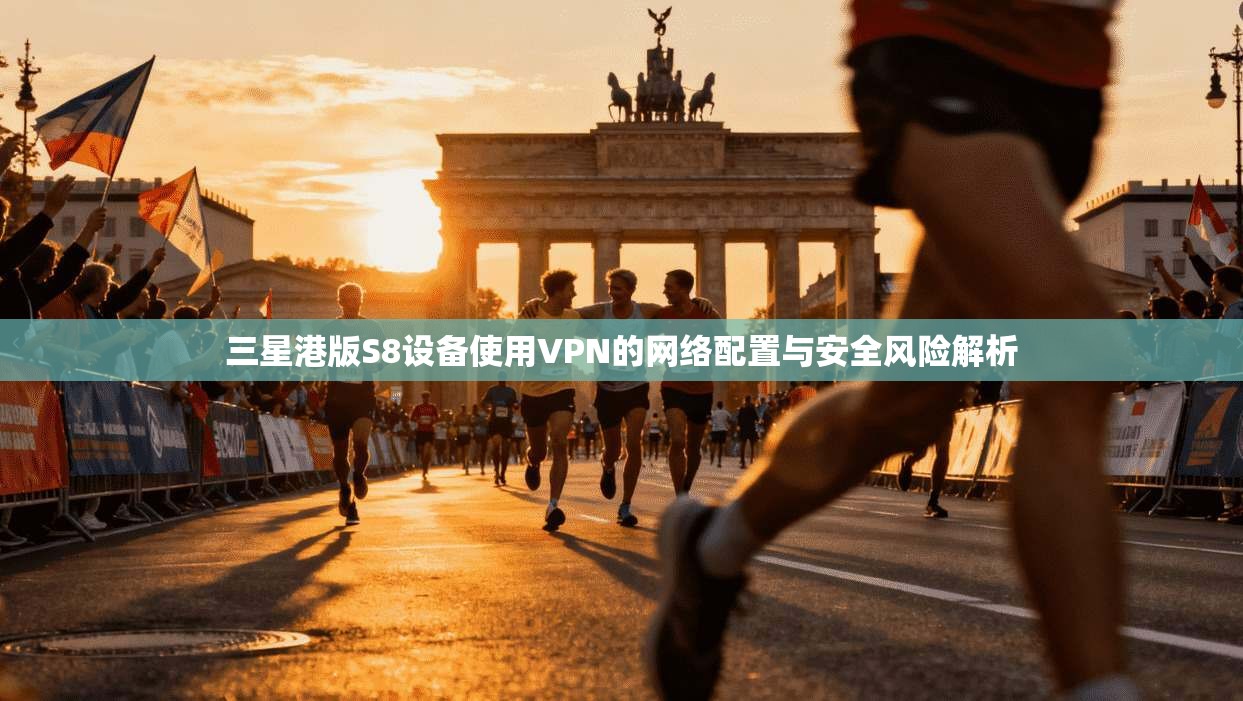 三星港版S8设备使用VPN的网络配置与安全风险解析