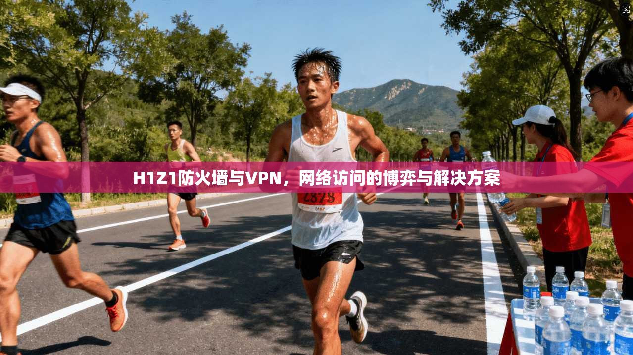 H1Z1防火墙与VPN，网络访问的博弈与解决方案