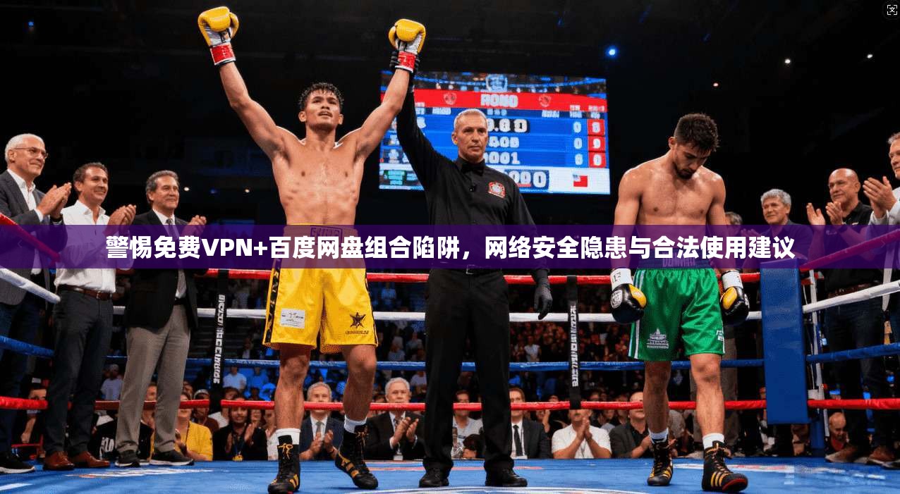 警惕免费VPN+百度网盘组合陷阱，网络安全隐患与合法使用建议