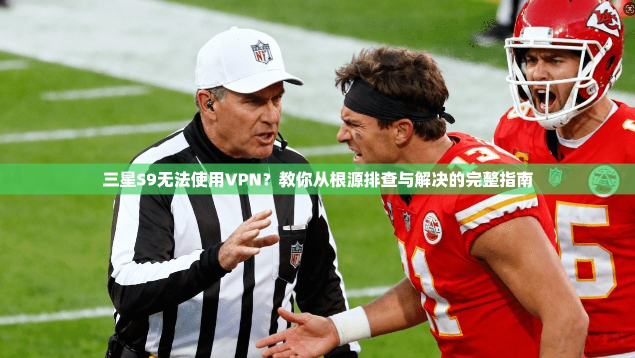 三星S9无法使用VPN？教你从根源排查与解决的完整指南