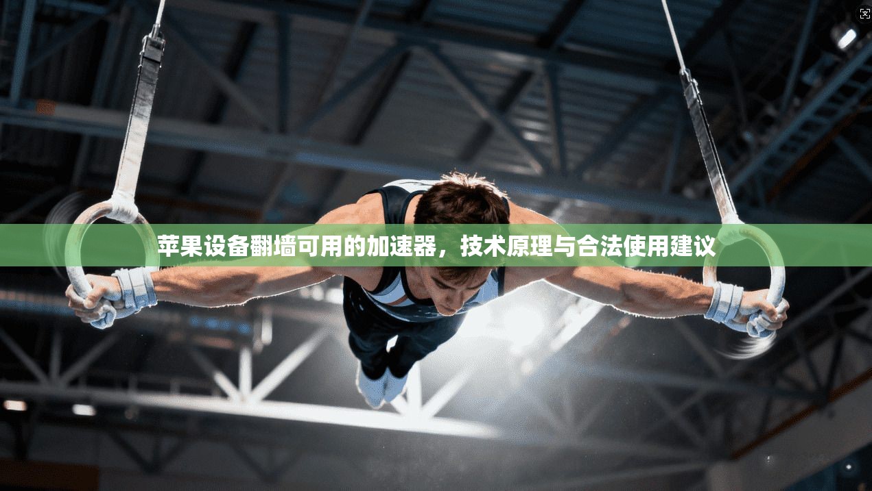 苹果设备翻墙可用的加速器，技术原理与合法使用建议
