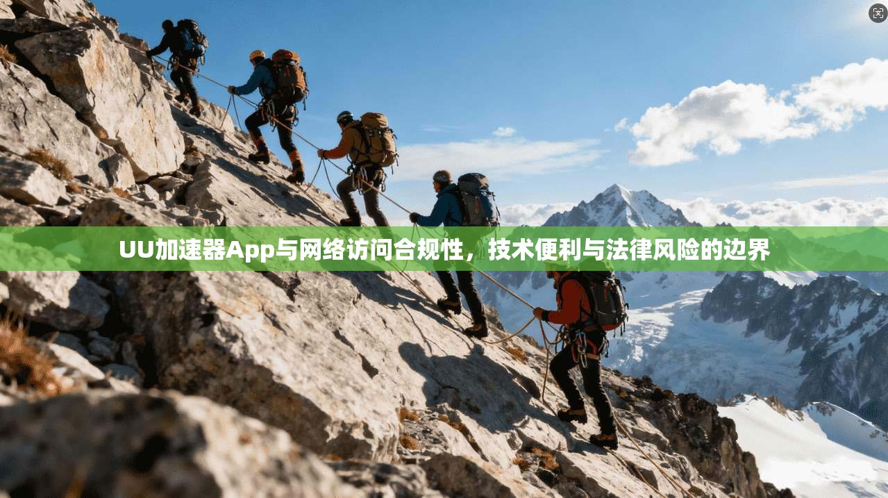UU加速器App与网络访问合规性，技术便利与法律风险的边界