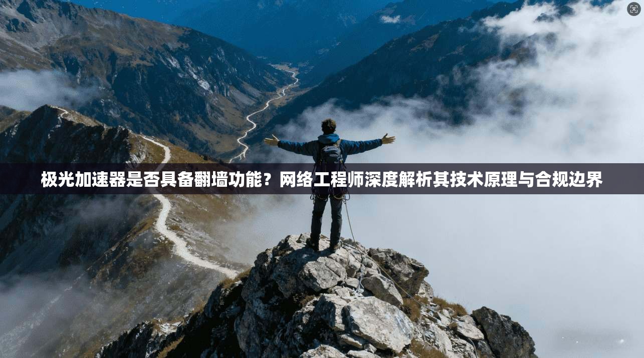 极光加速器是否具备翻墙功能？网络工程师深度解析其技术原理与合规边界