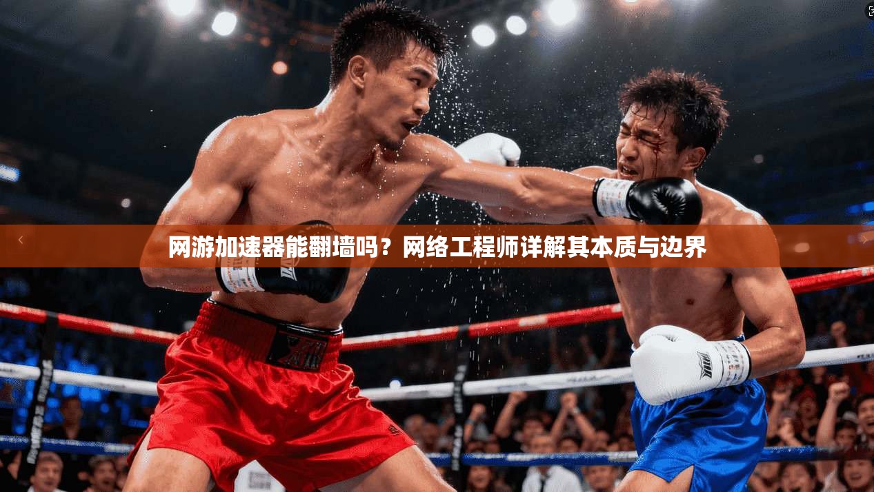 网游加速器能翻墙吗？网络工程师详解其本质与边界