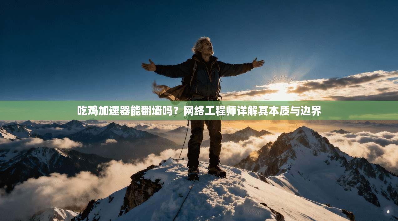 吃鸡加速器能翻墙吗？网络工程师详解其本质与边界