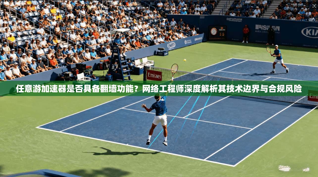 任意游加速器是否具备翻墙功能？网络工程师深度解析其技术边界与合规风险