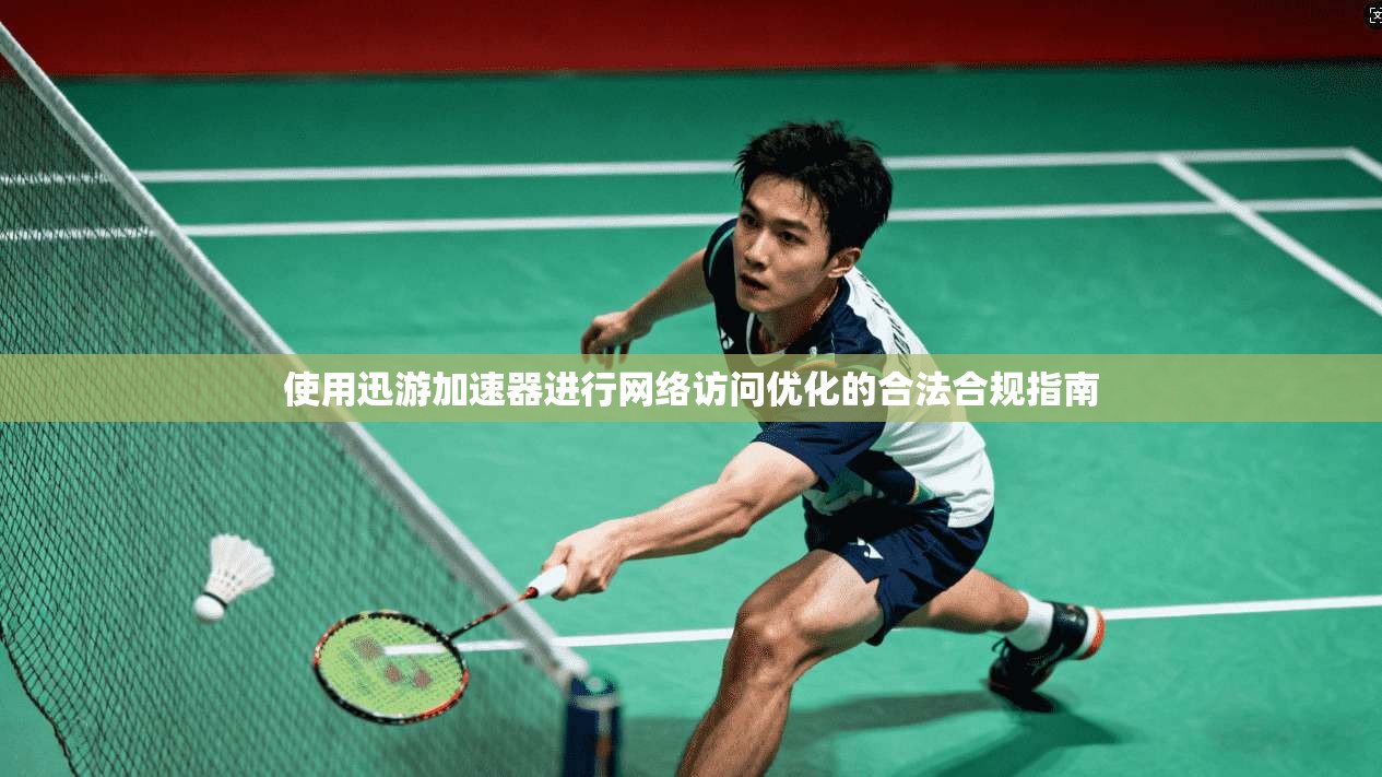使用迅游加速器进行网络访问优化的合法合规指南