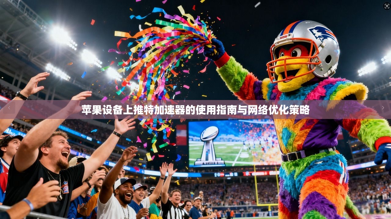 苹果设备上推特加速器的使用指南与网络优化策略