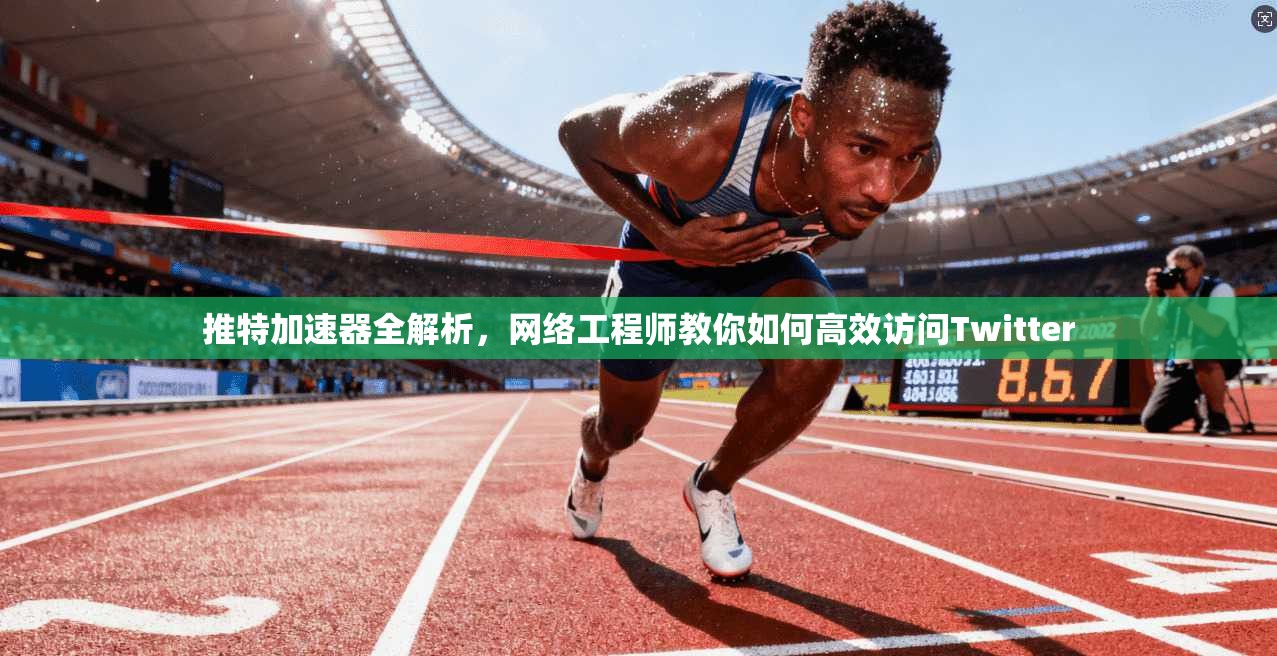 推特加速器全解析，网络工程师教你如何高效访问Twitter