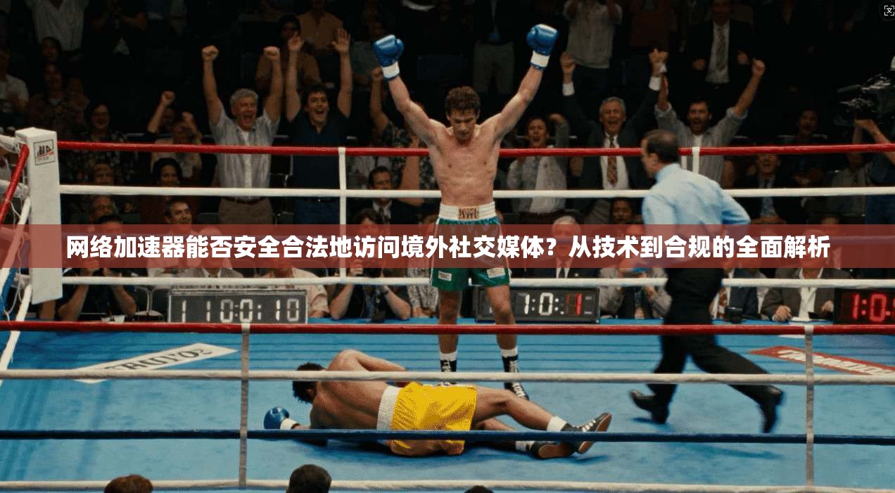 网络加速器能否安全合法地访问境外社交媒体？从技术到合规的全面解析
