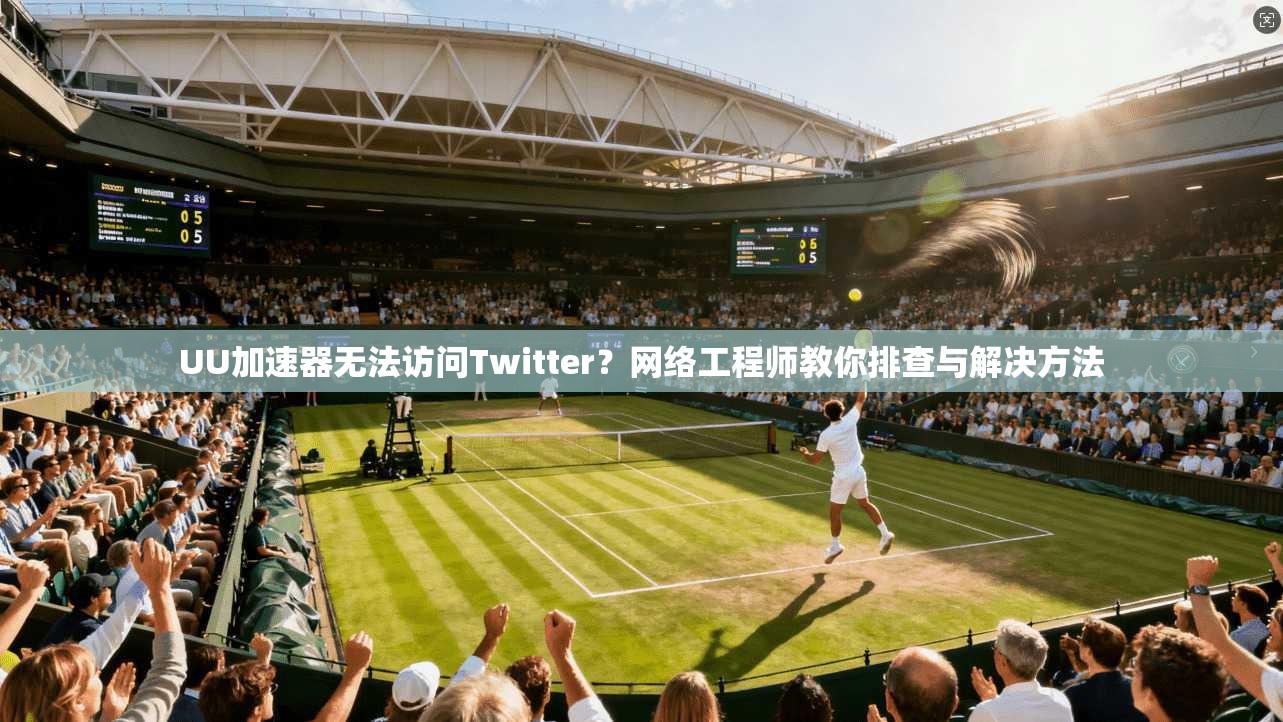 UU加速器无法访问Twitter？网络工程师教你排查与解决方法