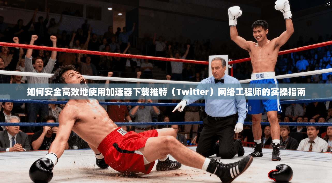 如何安全高效地使用加速器下载推特（Twitter）网络工程师的实操指南