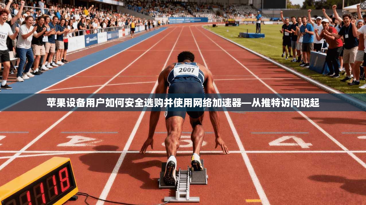苹果设备用户如何安全选购并使用网络加速器—从推特访问说起