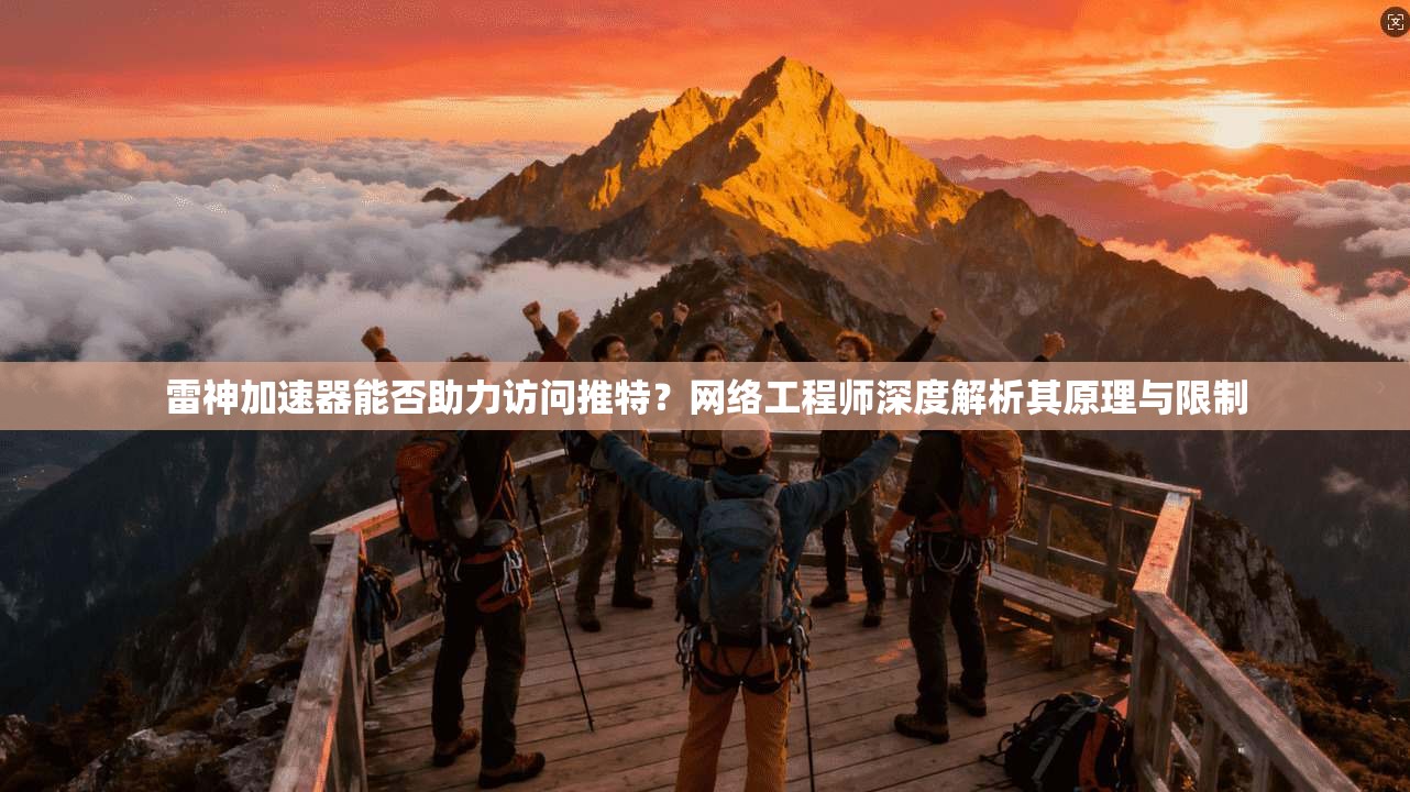 雷神加速器能否助力访问推特？网络工程师深度解析其原理与限制