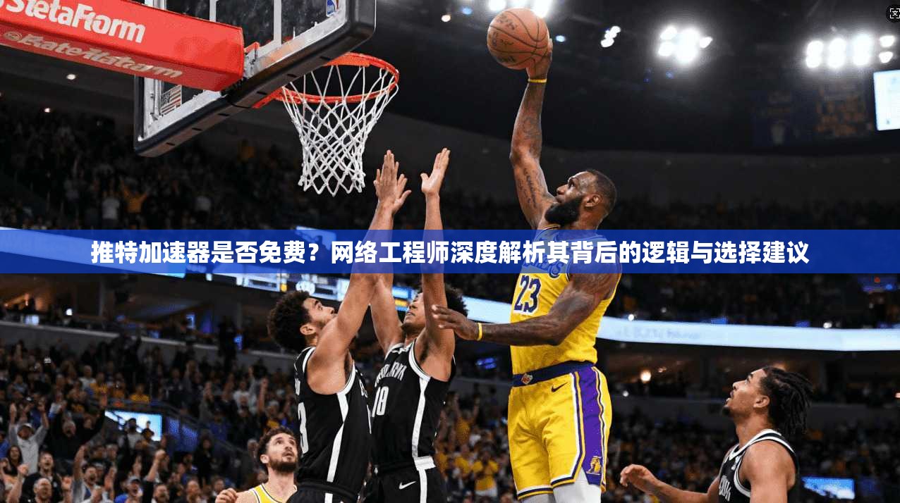 推特加速器是否免费？网络工程师深度解析其背后的逻辑与选择建议