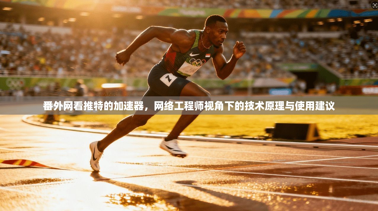 番外网看推特的加速器，网络工程师视角下的技术原理与使用建议