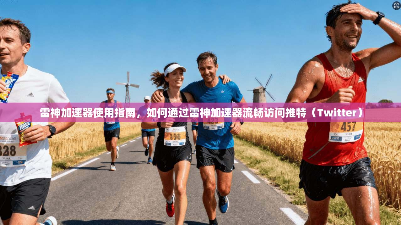 雷神加速器使用指南，如何通过雷神加速器流畅访问推特（Twitter）