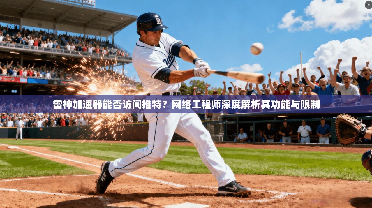雷神加速器能否访问推特？网络工程师深度解析其功能与限制