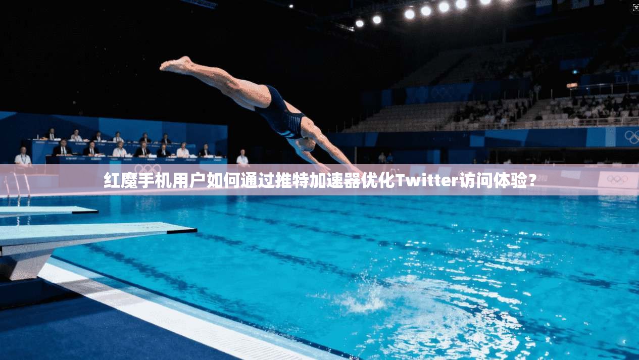 红魔手机用户如何通过推特加速器优化Twitter访问体验？