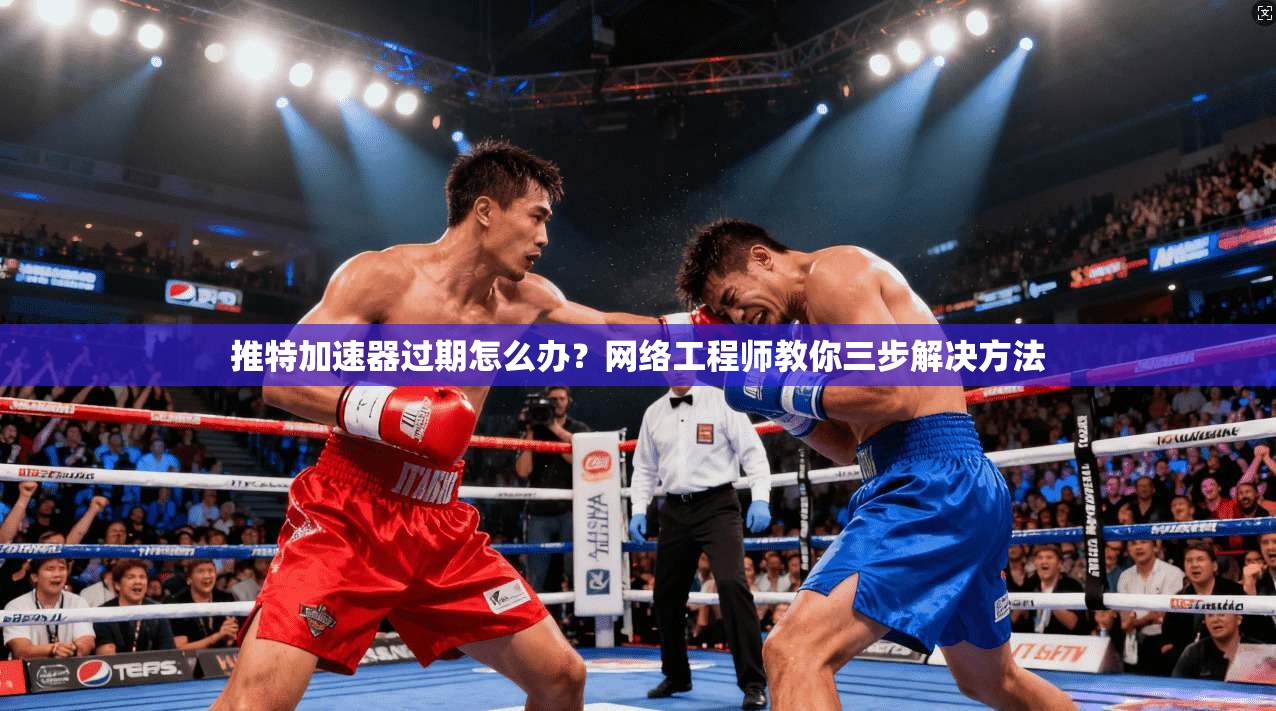 推特加速器过期怎么办？网络工程师教你三步解决方法