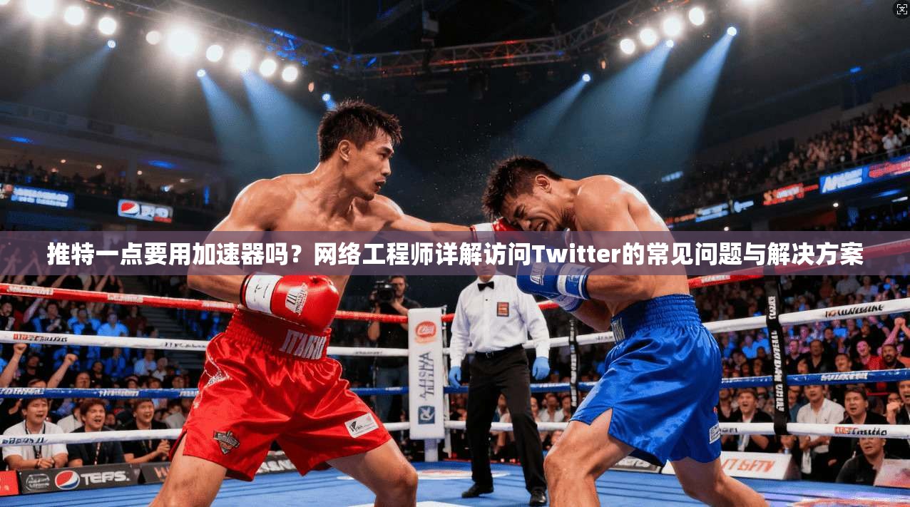 推特一点要用加速器吗？网络工程师详解访问Twitter的常见问题与解决方案