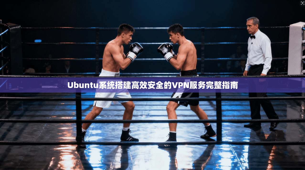 Ubuntu系统搭建高效安全的VPN服务完整指南