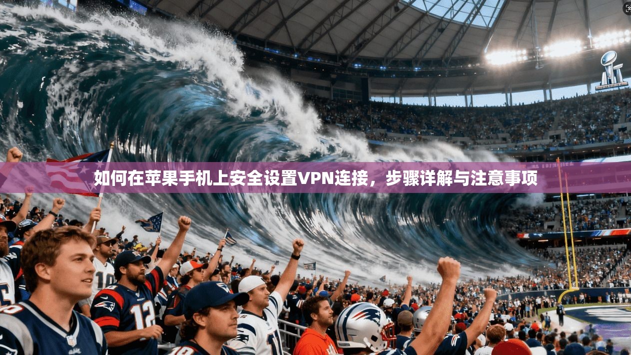 如何在苹果手机上安全设置VPN连接，步骤详解与注意事项