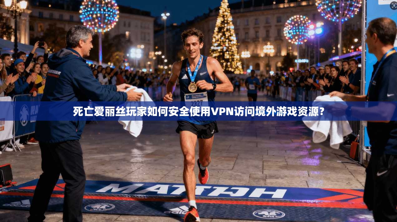 死亡爱丽丝玩家如何安全使用VPN访问境外游戏资源？