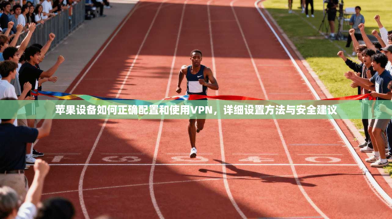 苹果设备如何正确配置和使用VPN，详细设置方法与安全建议