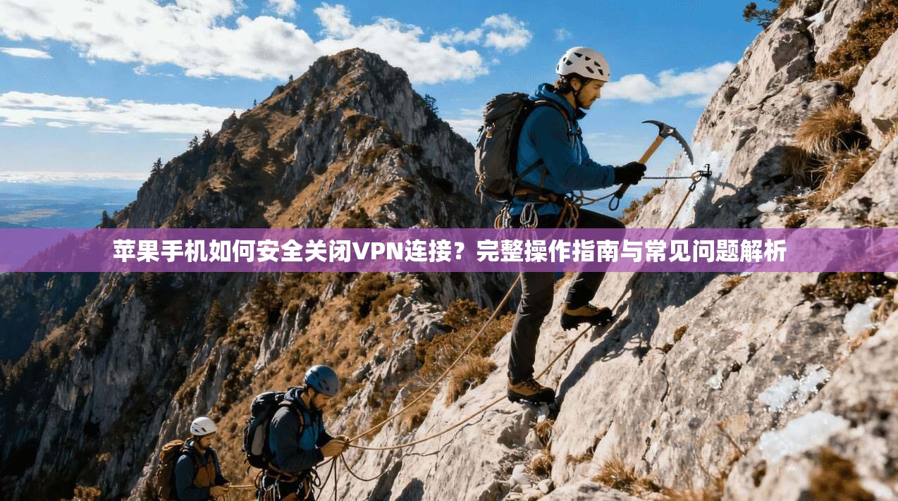 苹果手机如何安全关闭VPN连接？完整操作指南与常见问题解析