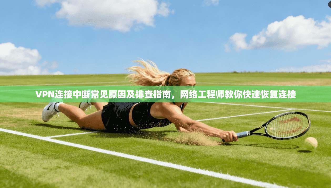 VPN连接中断常见原因及排查指南，网络工程师教你快速恢复连接