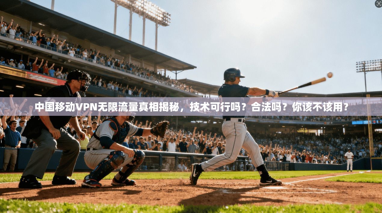 中国移动VPN无限流量真相揭秘，技术可行吗？合法吗？你该不该用？