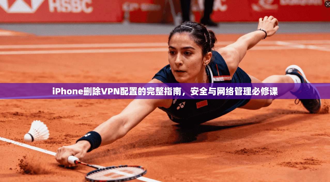iPhone删除VPN配置的完整指南，安全与网络管理必修课