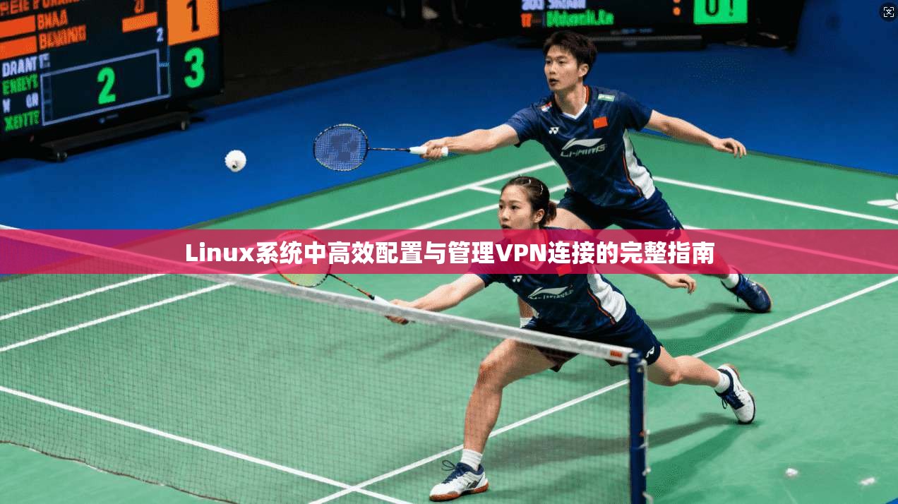 Linux系统中高效配置与管理VPN连接的完整指南 Linux系统中高效配置与管理VPN连接的完整指南