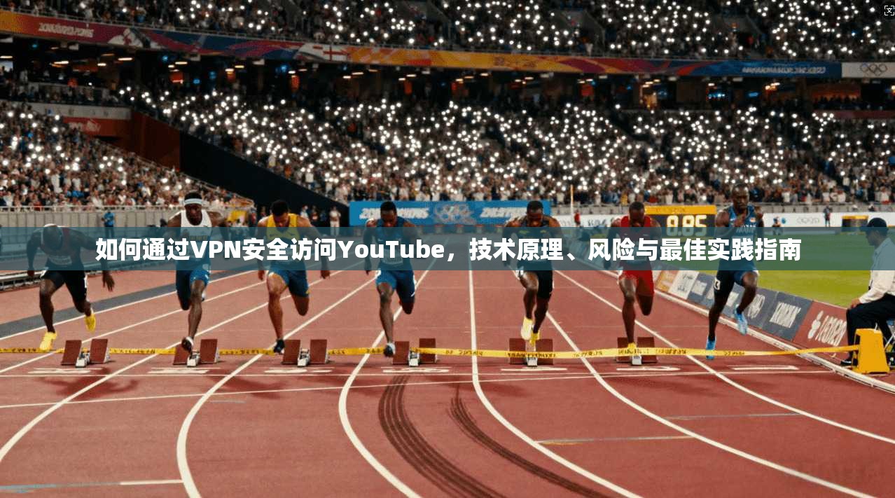 如何通过VPN安全访问YouTube，技术原理、风险与最佳实践指南