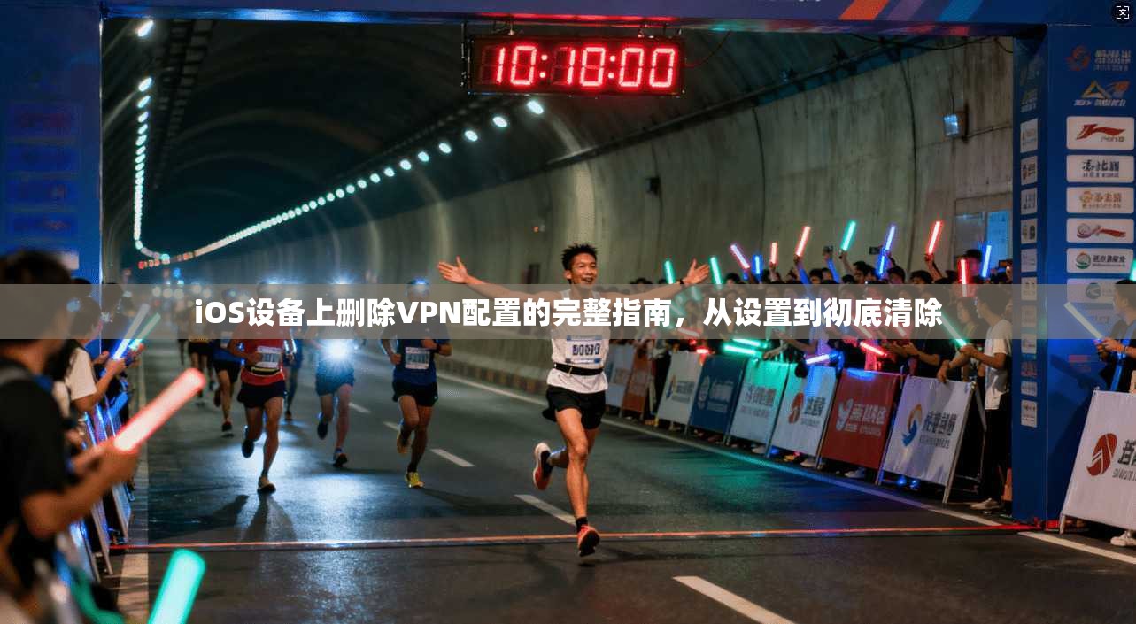 iOS设备上删除VPN配置的完整指南，从设置到彻底清除