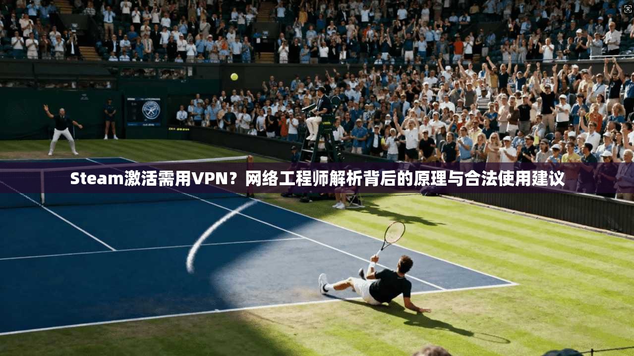 Steam激活需用VPN?网络工程师解析背后的原理与合法使用建议 Steam激活需用VPN?网络工程师解析背后的原理与合法使用建议