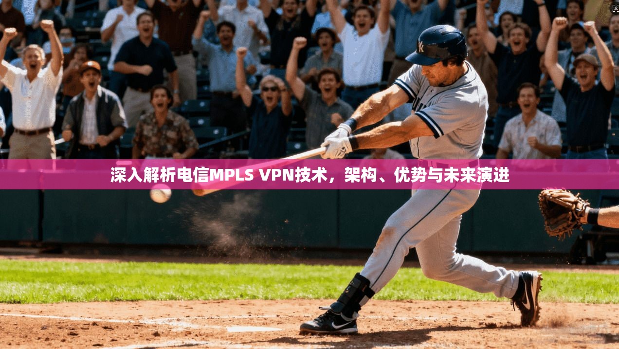 深入解析电信MPLS VPN技术，架构、优势与未来演进