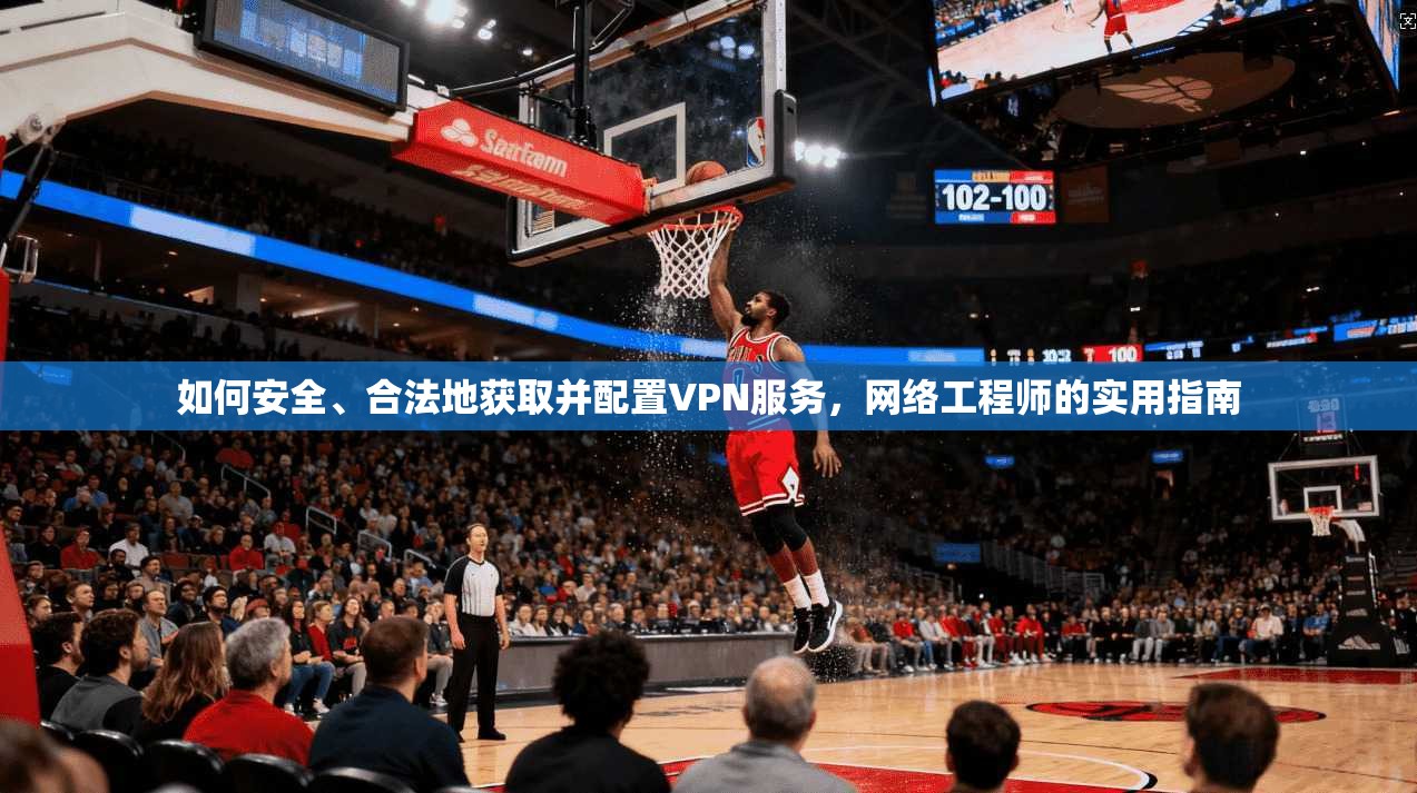 如何安全、合法地获取并配置VPN服务，网络工程师的实用指南
