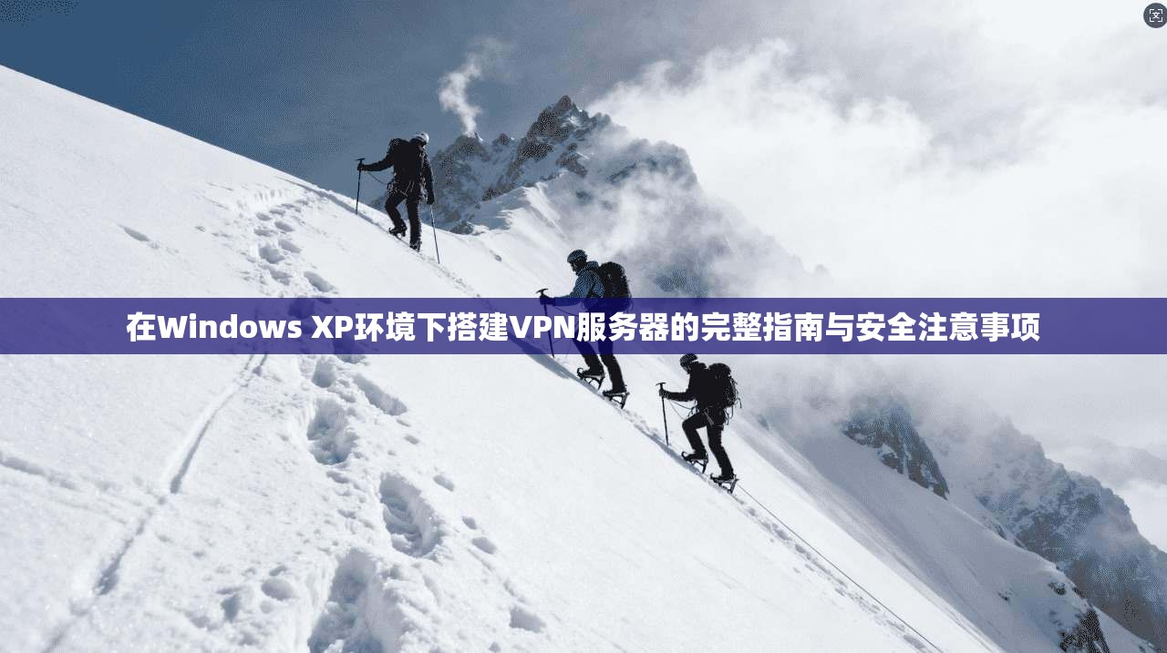 在Windows XP环境下搭建VPN服务器的完整指南与安全注意事项 在Windows XP环境下搭建VPN服务器的完整指南与安全注意事项